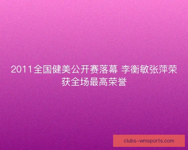 2011全国健美公开赛落幕 李衡敏张萍荣获全场最高荣誉