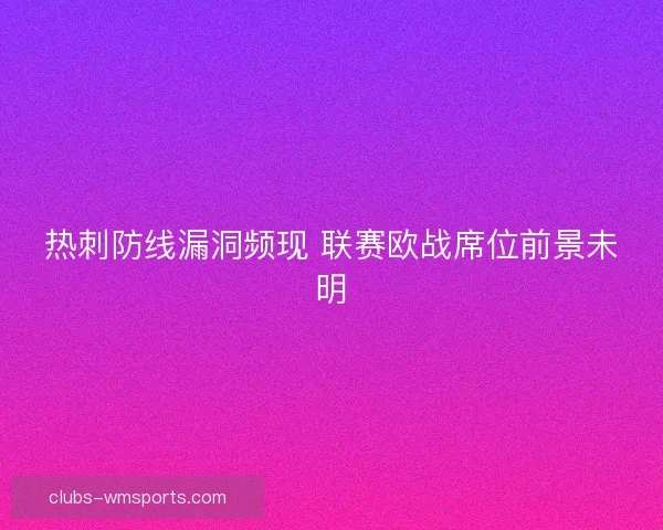 热刺防线漏洞频现 联赛欧战席位前景未明