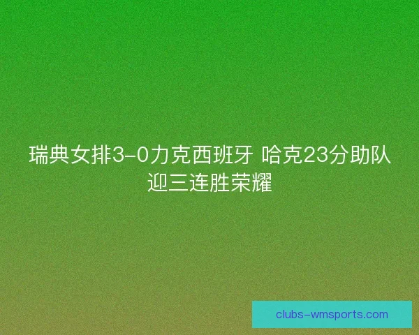 瑞典女排3-0力克西班牙 哈克23分助队迎三连胜荣耀